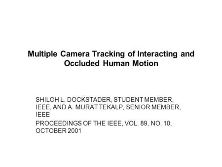 Multiple Camera Tracking of Interacting and Occluded Human Motion SHILOH L. DOCKSTADER, STUDENT MEMBER, IEEE, AND A. MURAT TEKALP, SENIOR MEMBER, IEEE.