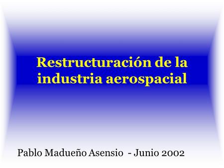 Restructuración de la industria aerospacial Pablo Madueño Asensio - Junio 2002.