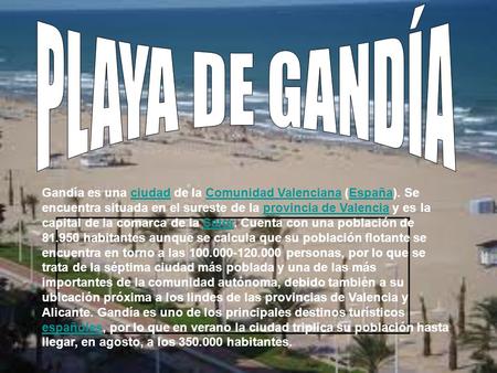 PLAYA DE GANDÍA Gandía es una ciudad de la Comunidad Valenciana (España). Se encuentra situada en el sureste de la provincia de Valencia y es la capital.