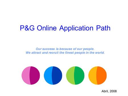 P&G Online Application Path Our success is because of our people. We attract and recruit the finest people in the world. Abril, 2008.