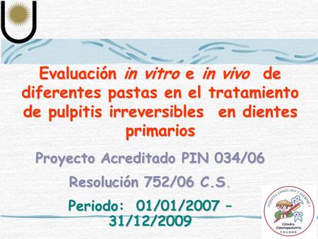 Evaluación in vitro e in vivo de diferentes pastas en el tratamiento de pulpitis irreversibles en dientes primarios Proyecto Acreditado PIN 034/06 Resolución.