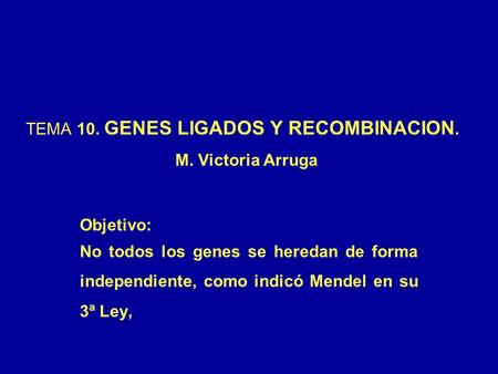TEMA 10. GENES LIGADOS Y RECOMBINACION. M. Victoria Arruga