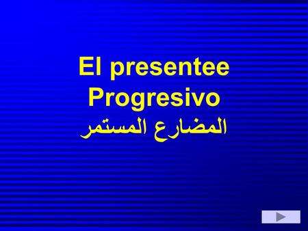 El presentee Progresivo المضارع المستمر. أولاً: نحذف نهاية الفعل (الحرفين الأخيرين) فإذا كانا (er,ir) نضيف النهاية التالية : iendo أما إذا كانا (ar) نضيف.