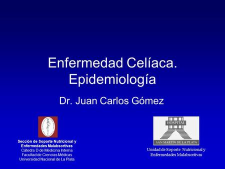 Enfermedad Celíaca. Epidemiología Dr. Juan Carlos Gómez Sección de Soporte Nutricional y Enfermedades Malabsortivas Cátedra D de Medicina Interna Facultad.