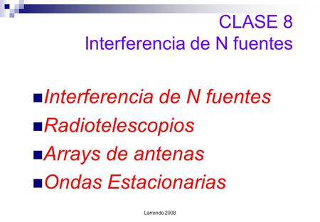 Larrondo 2008 CLASE 8 Interferencia de N fuentes Interferencia de N fuentes Radiotelescopios Arrays de antenas Ondas Estacionarias.