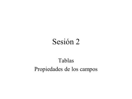 Sesión 2 Tablas Propiedades de los campos. Sesión 2 Borrar el contenido del directorio Mis documentos.