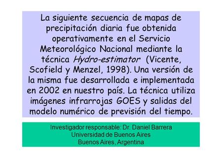 Investigador responsable: Dr. Daniel Barrera Universidad de Buenos Aires Buenos Aires, Argentina La siguiente secuencia de mapas de precipitación diaria.