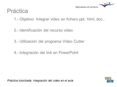 Práctica tutorizada: integración del video en el aula Práctica 1.- Objetivo: Integrar video en fichero ppt, html, doc.. 2.- Identificación del recurso.