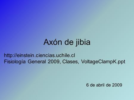 Axón de jibia 6 de abril de 2009  Fisiología General 2009, Clases, VoltageClampK.ppt.