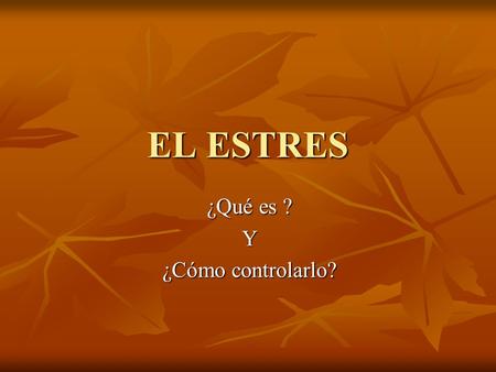 EL ESTRES ¿Qué es ? Y ¿Cómo controlarlo? ¿QUE ES EL ESTRÉS? Es un síndrome general de adaptación. Es un síndrome general de adaptación.