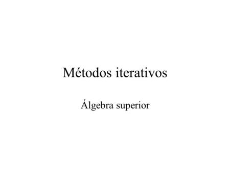 Métodos iterativos Álgebra superior.
