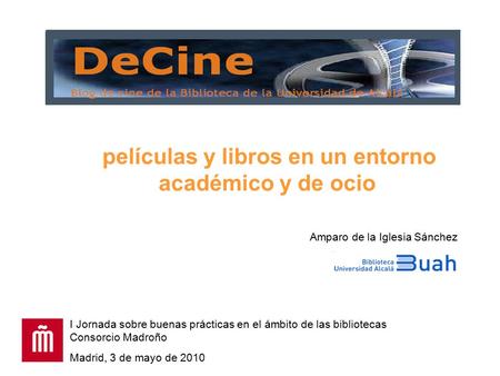 Películas y libros en un entorno académico y de ocio I Jornada sobre buenas prácticas en el ámbito de las bibliotecas Consorcio Madroño Madrid, 3 de mayo.