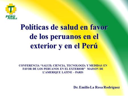 Políticas de salud en favor de los peruanos en el exterior y en el Perú Dr. Emilio La Rosa Rodríguez CONFERENCIA “SALUD, CIENCIA, TECNOLOGÍA Y MEDIDAS.