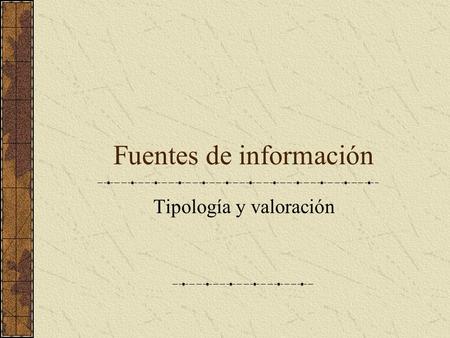 Fuentes de información Tipología y valoración. Valor informativo de la fuentes.