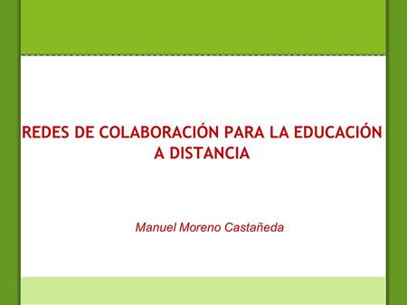REDES DE COLABORACIÓN PARA LA EDUCACIÓN A DISTANCIA Manuel Moreno Castañeda.