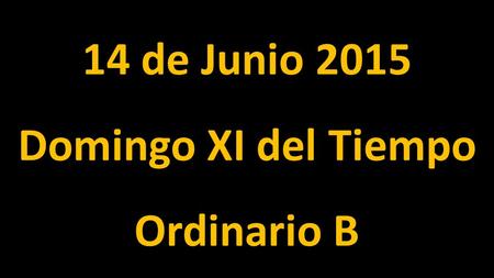 14 de Junio 2015 Domingo XI del Tiempo Ordinario B.