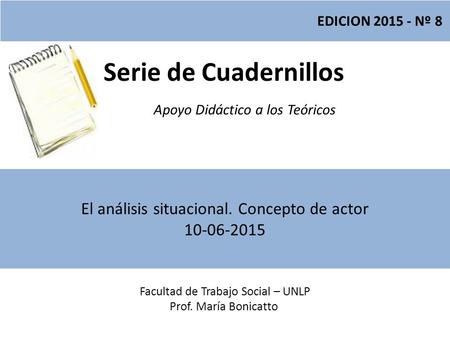 Serie de Cuadernillos Apoyo Didáctico a los Teóricos Facultad de Trabajo Social – UNLP Prof. María Bonicatto EDICION 2015 - Nº 8 El análisis situacional.