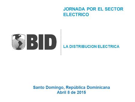 JORNADA POR EL SECTOR ELECTRICO LA DISTRIBUCION ELECTRICA Santo Domingo, República Dominicana Abril 8 de 2015.