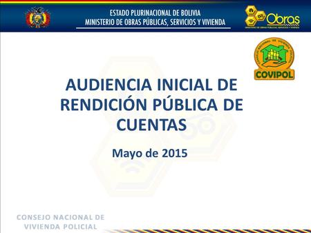 CONSEJO NACIONAL DECONSEJO NACIONAL DE VIVIENDA POLICIALVIVIENDA POLICIAL AUDIENCIA INICIAL DE RENDICIÓN PÚBLICA DE CUENTAS Mayo de 2015.