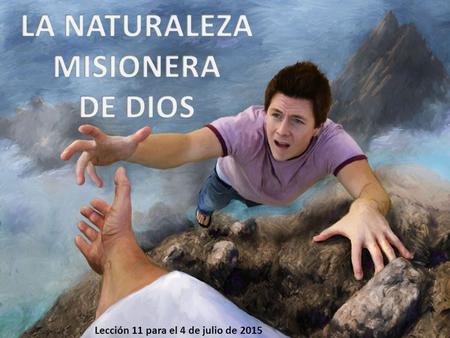 LA NATURALEZA MISIONERA DE DIOS Lección 11 para el 4 de julio de 2015