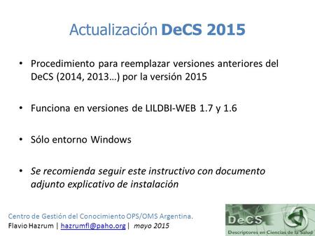 Actualización DeCS 2015 Procedimiento para reemplazar versiones anteriores del DeCS (2014, 2013…) por la versión 2015 Funciona en versiones de LILDBI-WEB.