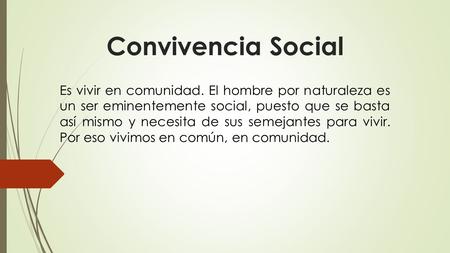 Convivencia Social Es vivir en comunidad. El hombre por naturaleza es un ser eminentemente social, puesto que se basta así mismo y necesita de sus semejantes.