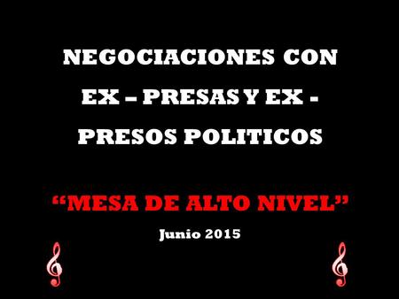 NEGOCIACIONES CON EX – PRESAS Y EX - PRESOS POLITICOS “MESA DE ALTO NIVEL” Junio 2015 NEGOCIACIONES CON EX – PRESAS Y EX - PRESOS POLITICOS “MESA DE ALTO.