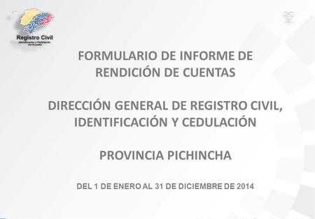 FORMULARIO DE INFORME DE RENDICIÓN DE CUENTAS DIRECCIÓN GENERAL DE REGISTRO CIVIL, IDENTIFICACIÓN Y CEDULACIÓN PROVINCIA PICHINCHA DEL 1 DE ENERO AL 31.