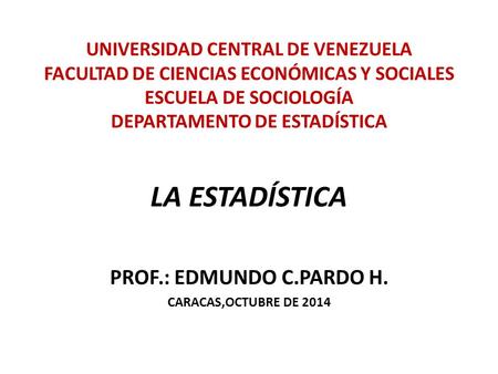 LA ESTADÍSTICA PROF.: EDMUNDO C.PARDO H. CARACAS,OCTUBRE DE 2014
