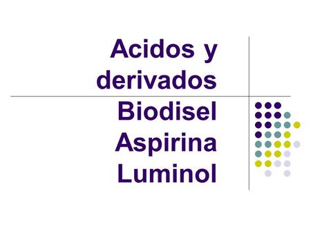 Acidos y derivados Biodisel Aspirina Luminol