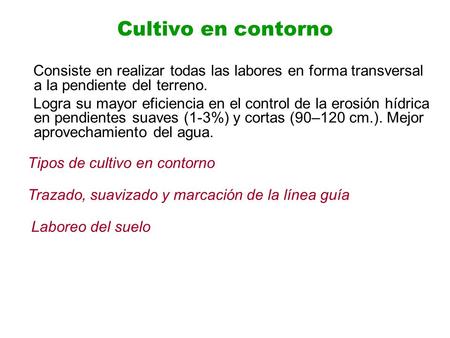 Cultivo en contorno Consiste en realizar todas las labores en forma transversal a la pendiente del terreno. Logra su mayor eficiencia en el control de.