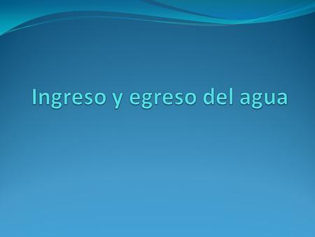 Ingreso y egreso del agua