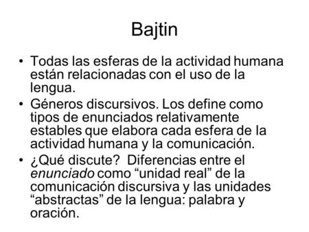 Bajtin Todas las esferas de la actividad humana están relacionadas con el uso de la lengua. Géneros discursivos. Los define como tipos de enunciados relativamente.