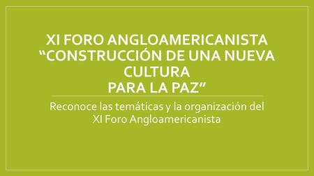 XI FORO ANGLOAMERICANISTA “CONSTRUCCIÓN DE UNA NUEVA CULTURA PARA LA PAZ” Reconoce las temáticas y la organización del XI Foro Angloamericanista.