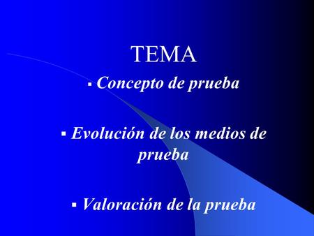 TEMA  Concepto de prueba  Evolución de los medios de prueba  Valoración de la prueba.