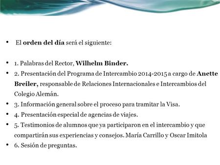 El orden del día será el siguiente: 1. Palabras del Rector, Wilhelm Binder. 2. Presentación del Programa de Intercambio 2014-2015 a cargo de Anette Breiler,