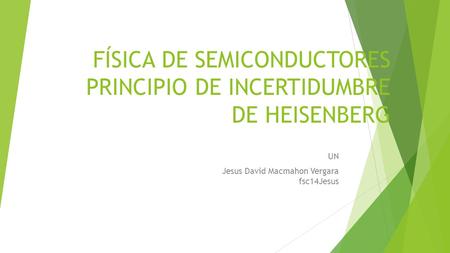 FÍSICA DE SEMICONDUCTORES PRINCIPIO DE INCERTIDUMBRE DE HEISENBERG UN Jesus David Macmahon Vergara fsc14Jesus.