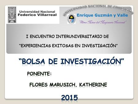Enrique Guzmán y Valle “ Alma Máter del Magisterio Nacional ” I ENCUENTRO INTERUNIVERSITARIO DE “EXPERIENCIAS EXITOSAS EN INVESTIGACIÓN”
