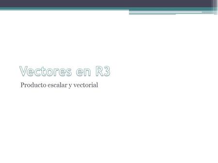 Vectores en R3 Producto escalar y vectorial.