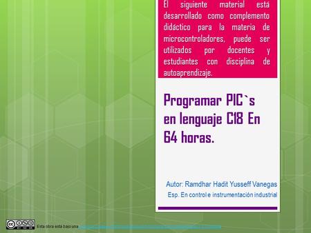 Programar PIC`s en lenguaje C18 En 64 horas. El siguiente material está desarrollado como complemento didáctico para la materia de microcontroladores,