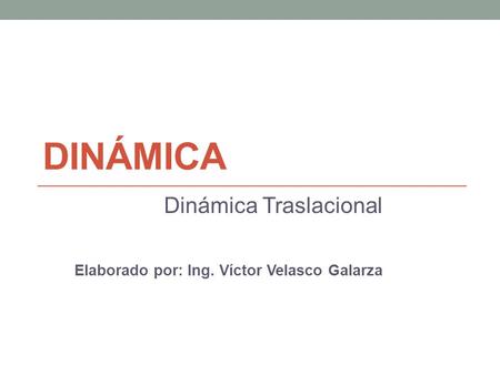 Dinámica Traslacional Elaborado por: Ing. Víctor Velasco Galarza