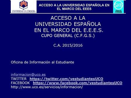1 ACCESO A LA UNIVERSIDAD ESPAÑOLA EN EL MARCO DEL E.E.E.S. CUPO GENERAL (C.F.G.S.) C.A. 2015/2016 Oficina de Información al Estudiante