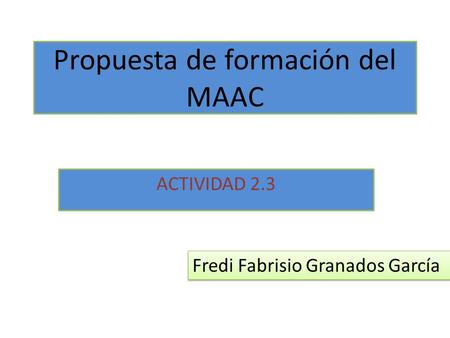 Propuesta de formación del MAAC ACTIVIDAD 2.3 Fredi Fabrisio Granados García.