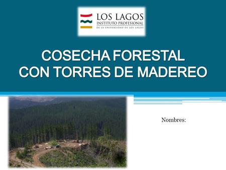 COSECHA FORESTAL CON TORRES DE MADEREO Nombres:.