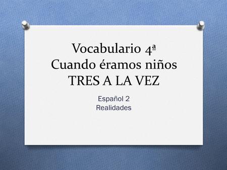 Vocabulario 4ª Cuando éramos niños TRES A LA VEZ Español 2 Realidades.