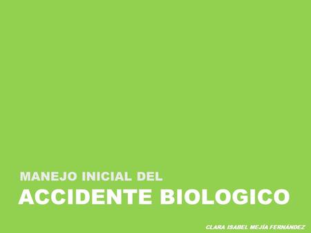 ACCIDENTE BIOLOGICO MANEJO INICIAL DEL CLARA ISABEL MEJÍA FERNÁNDEZ.