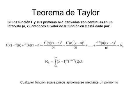 Teorema de Taylor Si una función f y sus primeras n+1 derivadas son continuas en un intervalo (a, x), entonces el valor de la función en x está dado por:
