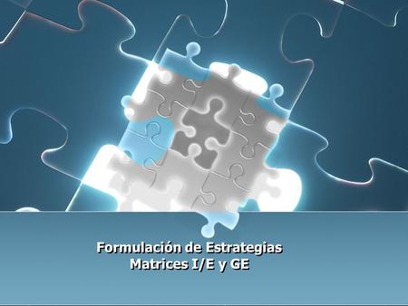 Formulación de Estrategias Matrices I/E y GE Formulación de Estrategias Matrices I/E y GE.