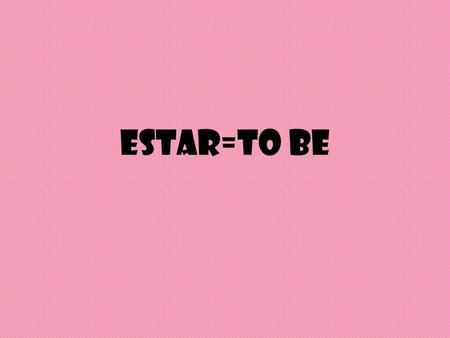 Estar=to be. Estar means “to be”, but is used in certain situations. Estar is used to talk about: 1)Feelings/emotions 2)location.