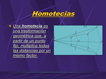 Homotecias Una homotecia es una trasformación geométrica que, a partir de un punto fijo, multiplica todas las distancias por un mismo factor.